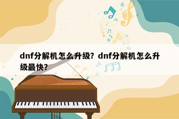 dnf分解机怎么升级？dnf分解机怎么升级最快？