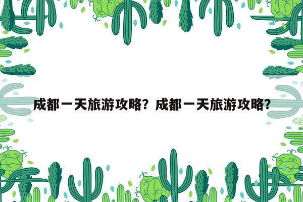 成都一天旅游攻略？成都一天旅游攻略？