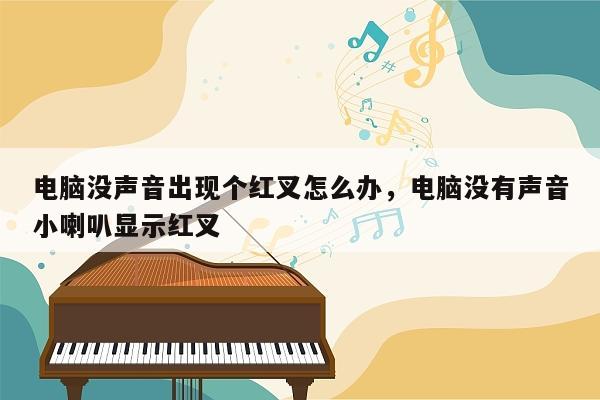 电脑没声音出现个红叉怎么办，电脑没有声音小喇叭显示红叉