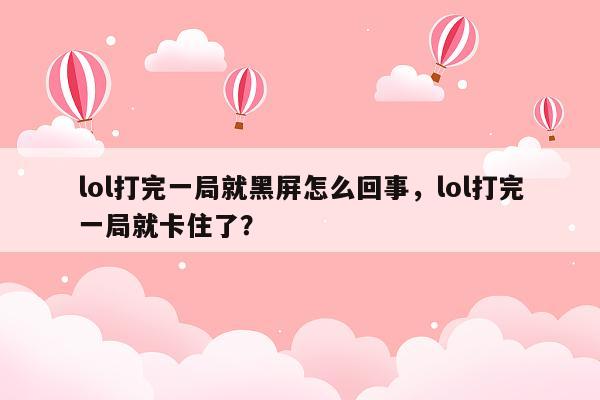 lol打完一局就黑屏怎么回事，lol打完一局就卡住了？