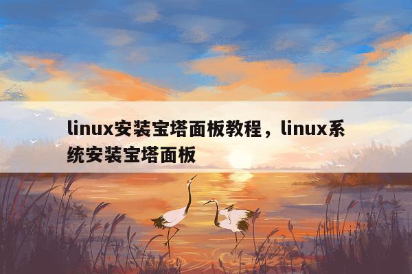 linux安装宝塔面板教程，linux系统安装宝塔面板