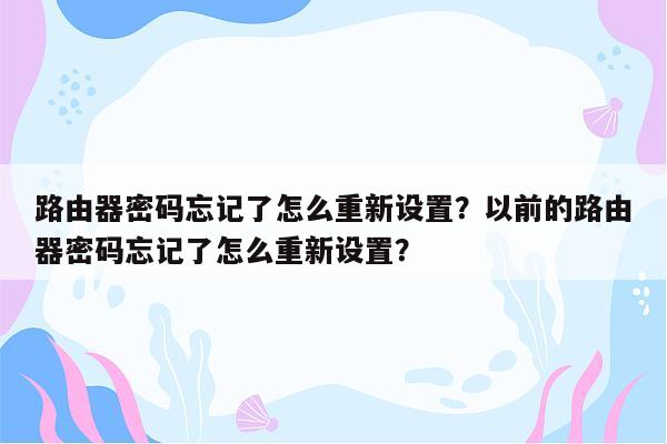 路由器密码忘记了怎么重新设置？以前的路由器密码忘记了怎么重新设置？