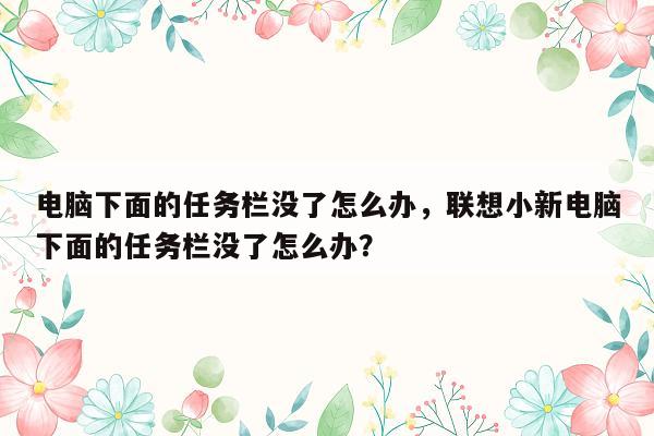 电脑下面的任务栏没了怎么办，联想小新电脑下面的任务栏没了怎么办？