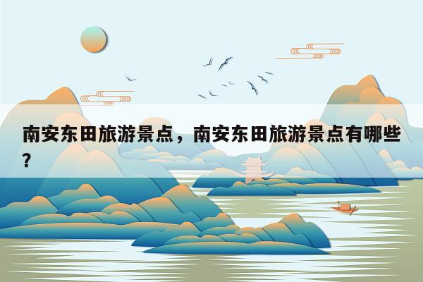 南安东田旅游景点，南安东田旅游景点有哪些？