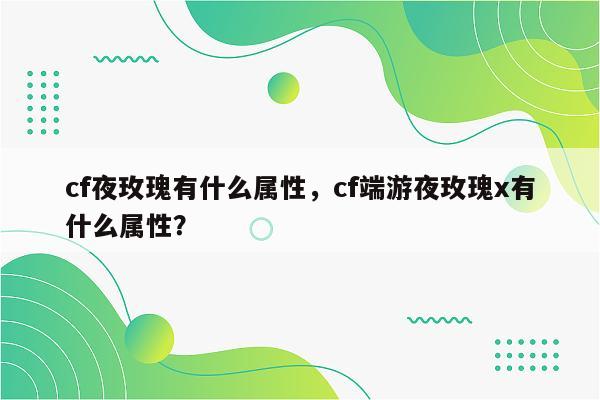 cf夜玫瑰有什么属性，cf端游夜玫瑰x有什么属性？