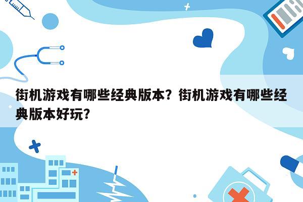 街机游戏有哪些经典版本？街机游戏有哪些经典版本好玩？