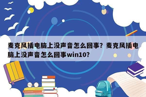 麦克风插电脑上没声音怎么回事？麦克风插电脑上没声音怎么回事win10？