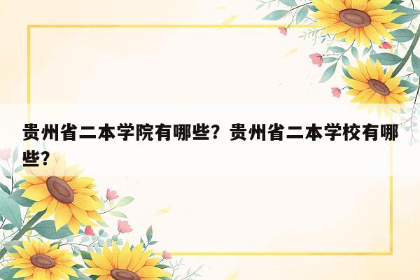 贵州省二本学院有哪些？贵州省二本学校有哪些？