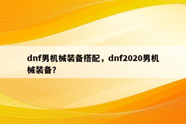 dnf男机械装备搭配，dnf2020男机械装备？