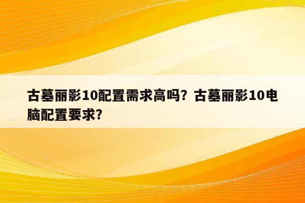 古墓丽影10配置需求高吗？古墓丽影10电脑配置要求？