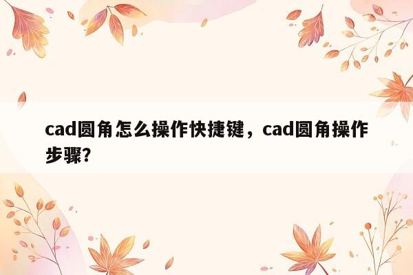 cad圆角怎么操作快捷键，cad圆角操作步骤？