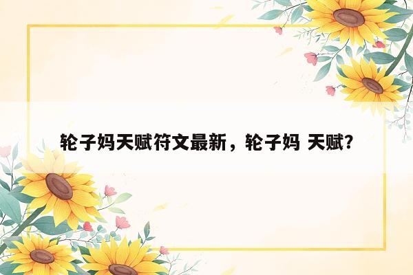 轮子妈天赋符文最新，轮子妈 天赋？