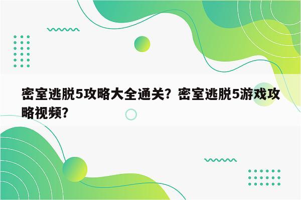 密室逃脱5攻略大全通关？密室逃脱5游戏攻略视频？