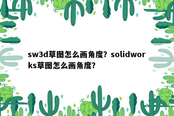 sw3d草图怎么画角度？solidworks草图怎么画角度？