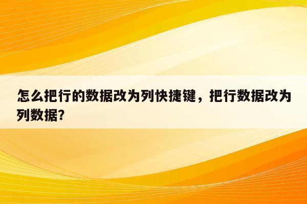 怎么把行的数据改为列快捷键，把行数据改为列数据？