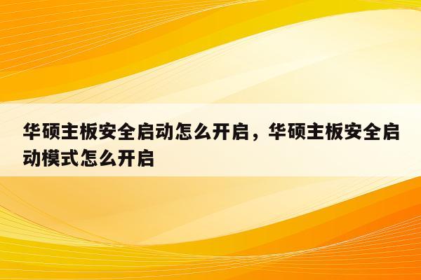 华硕主板安全启动怎么开启，华硕主板安全启动模式怎么开启