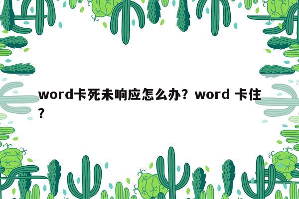 word卡死未响应怎么办？word 卡住？