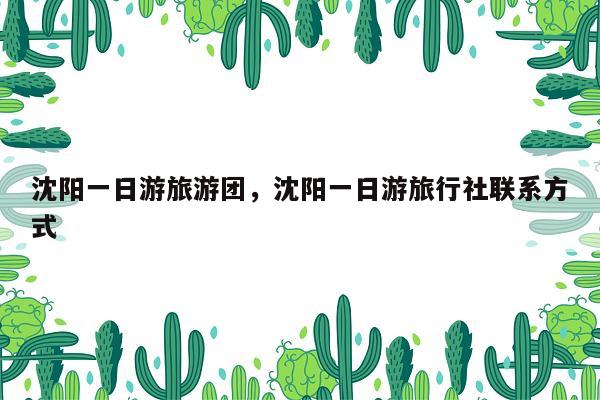 沈阳一日游旅游团，沈阳一日游旅行社联系方式