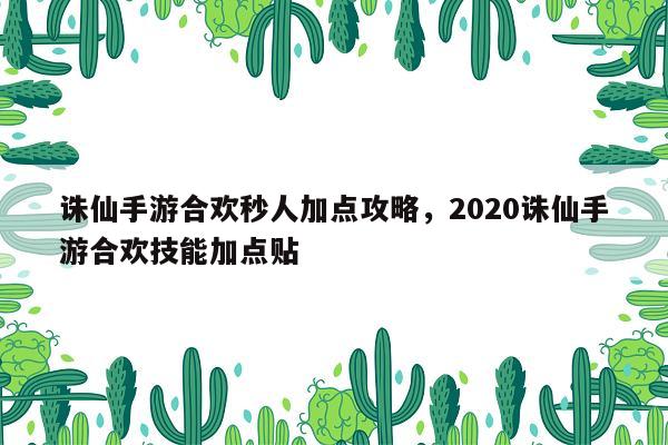 诛仙手游合欢秒人加点攻略，2020诛仙手游合欢技能加点贴