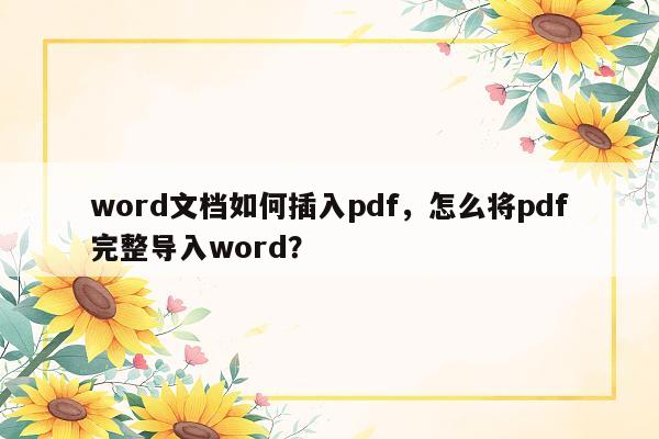 word文档如何插入pdf，怎么将pdf完整导入word？