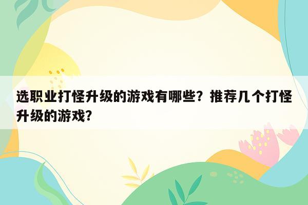 选职业打怪升级的游戏有哪些？推荐几个打怪升级的游戏？