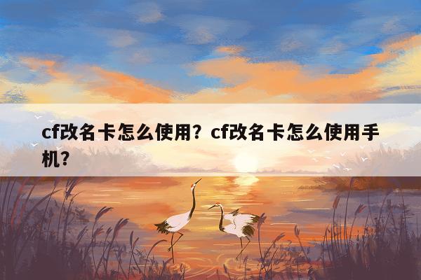 cf改名卡怎么使用？cf改名卡怎么使用手机？