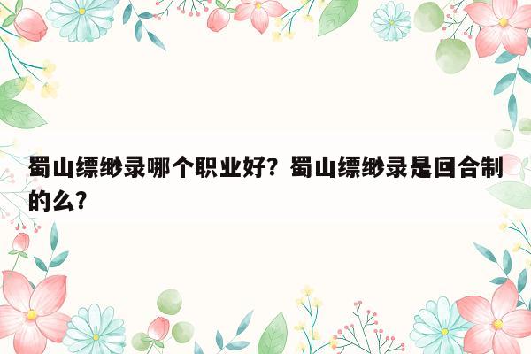 蜀山缥缈录哪个职业好？蜀山缥缈录是回合制的么？