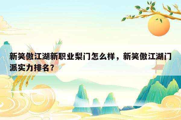 新笑傲江湖新职业梨门怎么样，新笑傲江湖门派实力排名？