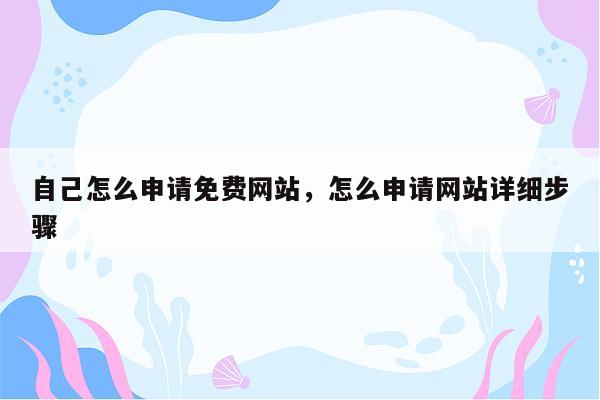 自己怎么申请免费网站，怎么申请网站详细步骤