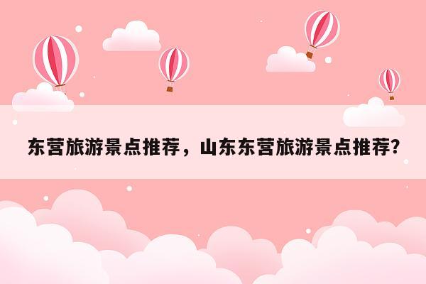 东营旅游景点推荐，山东东营旅游景点推荐？