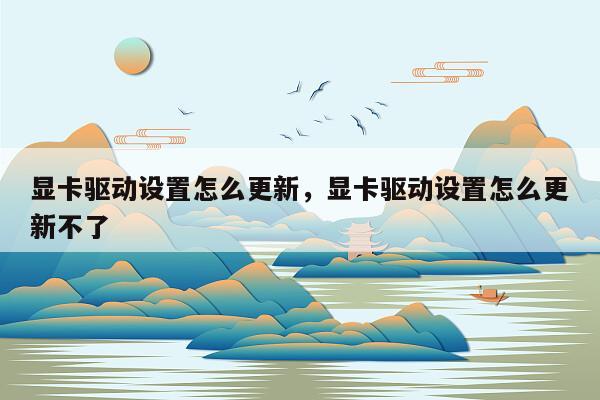 显卡驱动设置怎么更新，显卡驱动设置怎么更新不了
