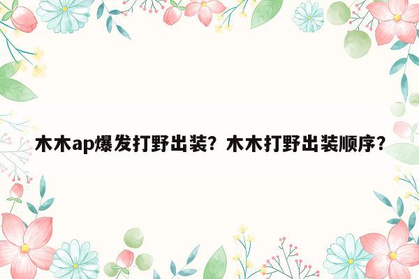 木木ap爆发打野出装？木木打野出装顺序？