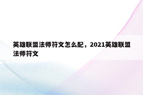 英雄联盟法师符文怎么配，2021英雄联盟法师符文