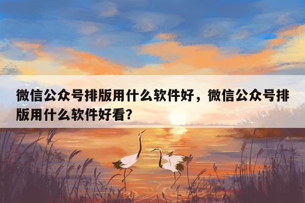 微信公众号排版用什么软件好，微信公众号排版用什么软件好看？