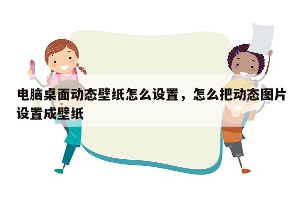 电脑桌面动态壁纸怎么设置，怎么把动态图片设置成壁纸