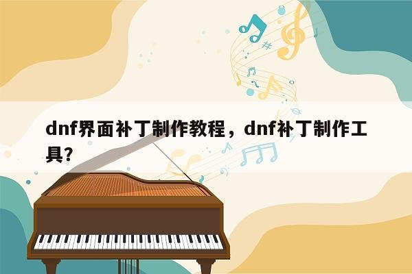 dnf界面补丁制作教程，dnf补丁制作工具？