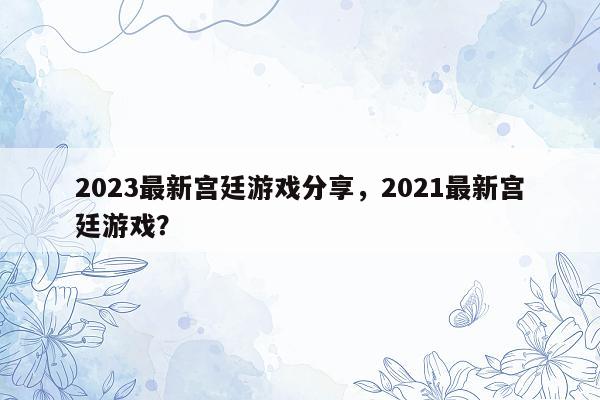 2023最新宫廷游戏分享，2021最新宫廷游戏？