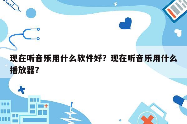 现在听音乐用什么软件好？现在听音乐用什么播放器？