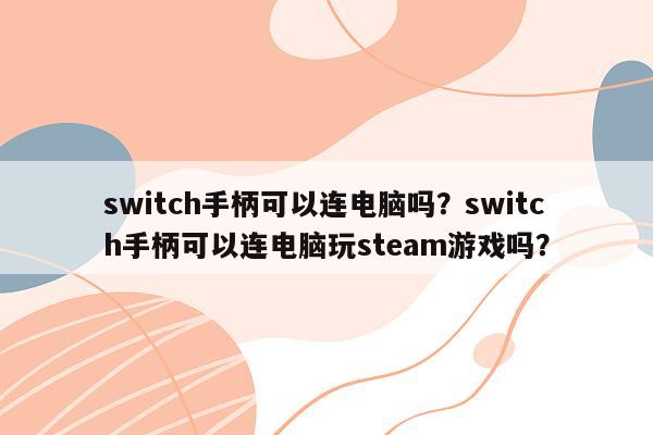 switch手柄可以连电脑吗？switch手柄可以连电脑玩steam游戏吗？