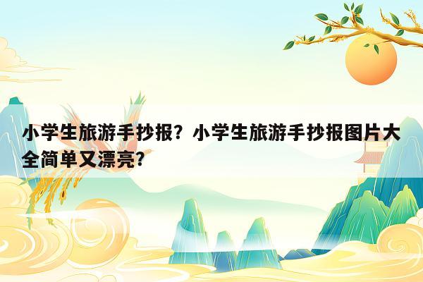 小学生旅游手抄报？小学生旅游手抄报图片大全简单又漂亮？