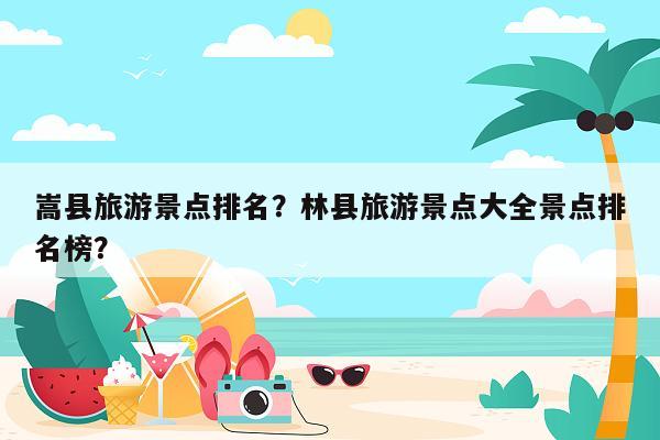 嵩县旅游景点排名？林县旅游景点大全景点排名榜？