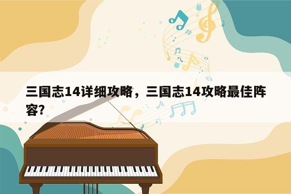 三国志14详细攻略，三国志14攻略最佳阵容？