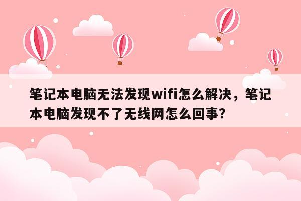 笔记本电脑无法发现wifi怎么解决，笔记本电脑发现不了无线网怎么回事？