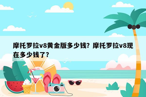 摩托罗拉v8黄金版多少钱？摩托罗拉v8现在多少钱了？