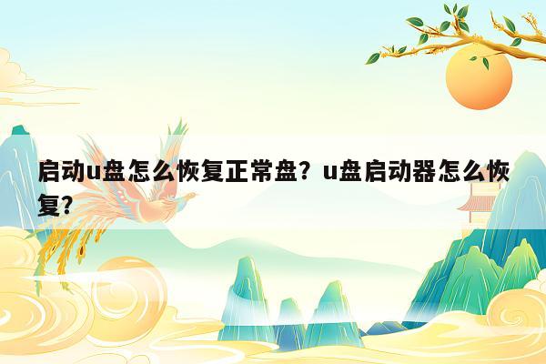 启动u盘怎么恢复正常盘？u盘启动器怎么恢复？