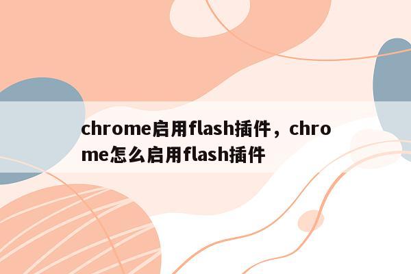 chrome启用flash插件，chrome怎么启用flash插件