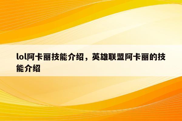 lol阿卡丽技能介绍，英雄联盟阿卡丽的技能介绍