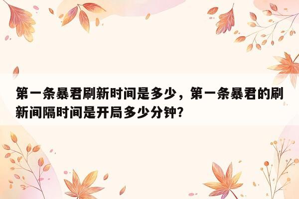 第一条暴君刷新时间是多少，第一条暴君的刷新间隔时间是开局多少分钟？