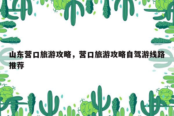 山东营口旅游攻略，营口旅游攻略自驾游线路推荐