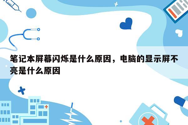 笔记本屏幕闪烁是什么原因，电脑的显示屏不亮是什么原因